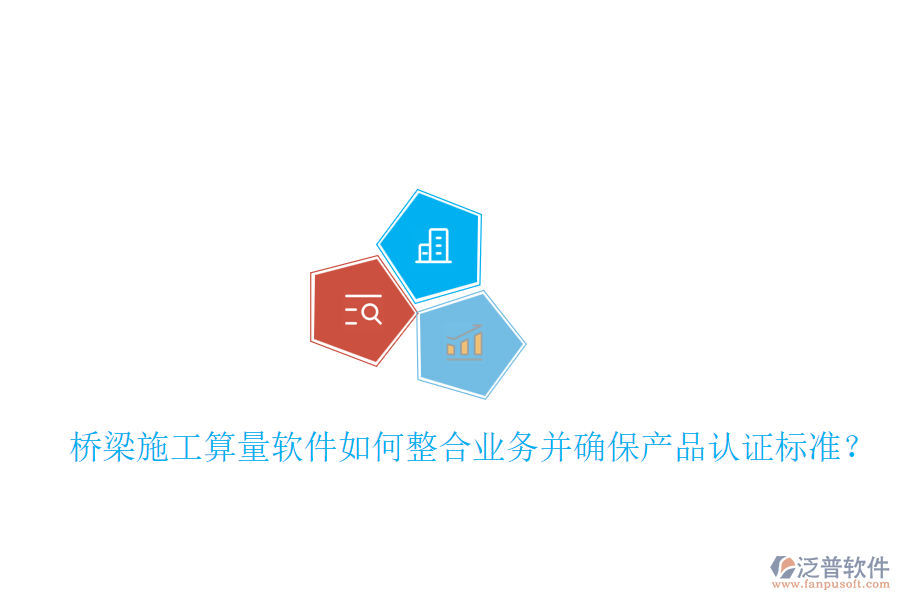 橋梁施工算量軟件如何整合業(yè)務(wù)并確保產(chǎn)品認(rèn)證標(biāo)準(zhǔn)？