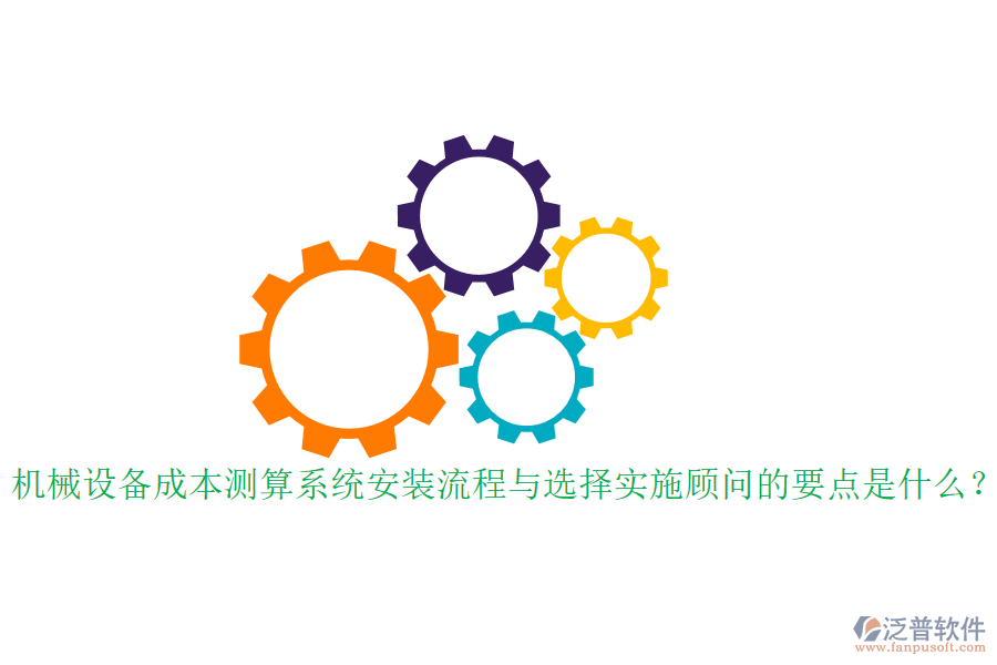 機械設備成本測算系統(tǒng)安裝流程與選擇實施顧問的要點是什么？
