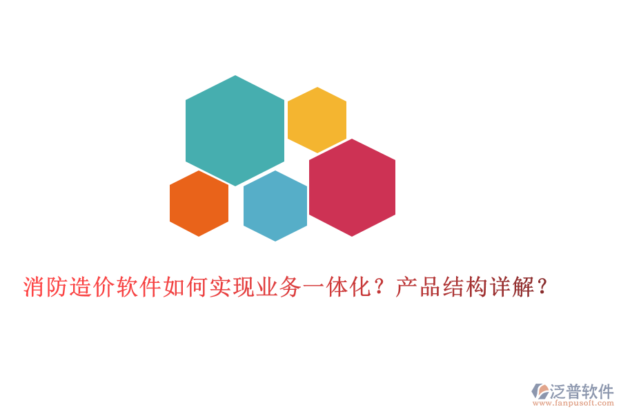 消防造價軟件如何實現(xiàn)業(yè)務(wù)一體化？產(chǎn)品結(jié)構(gòu)詳解？