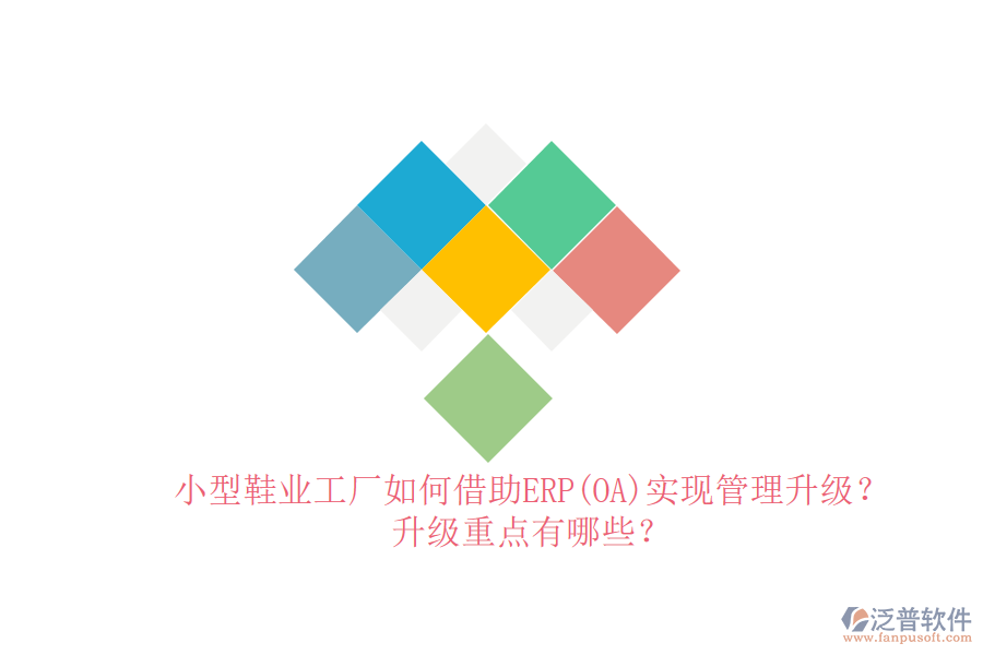 小型鞋業(yè)工廠如何借助ERP(OA)實現(xiàn)管理升級？升級重點有哪些？