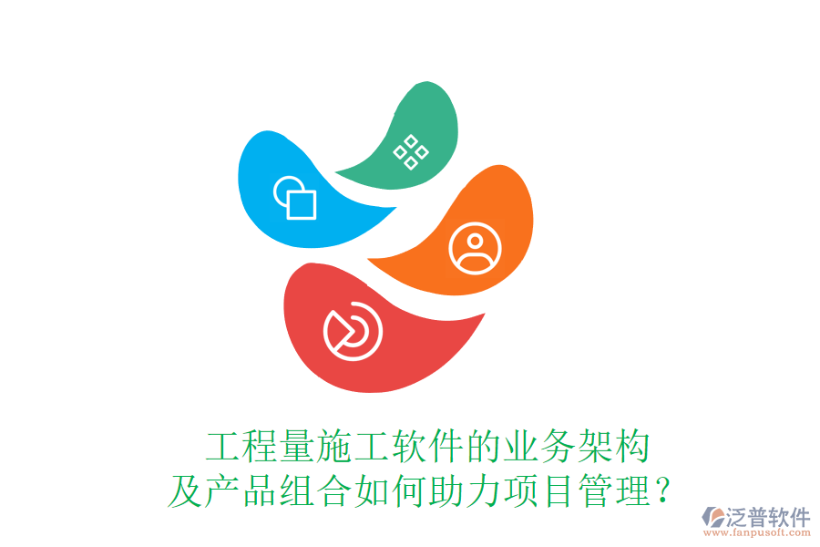 工程量施工軟件的業(yè)務(wù)架構(gòu)及產(chǎn)品組合如何助力項(xiàng)目管理？