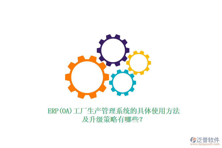 ERP(OA)工廠生產(chǎn)管理系統(tǒng)的具體使用方法及升級策略有哪些？