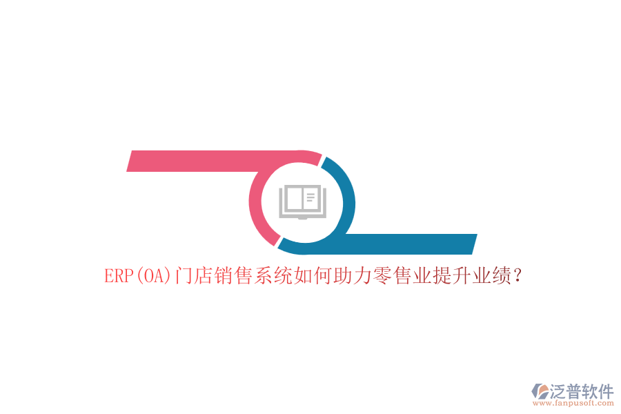 ERP(OA)門店銷售系統(tǒng)如何助力零售業(yè)提升業(yè)績(jī)？