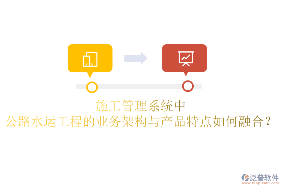 施工管理系統(tǒng)中，公路水運(yùn)工程的業(yè)務(wù)架構(gòu)與產(chǎn)品特點(diǎn)如何融合？