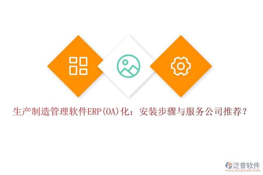 生產(chǎn)制造管理軟件ERP(OA)化：安裝步驟與服務(wù)公司推薦？