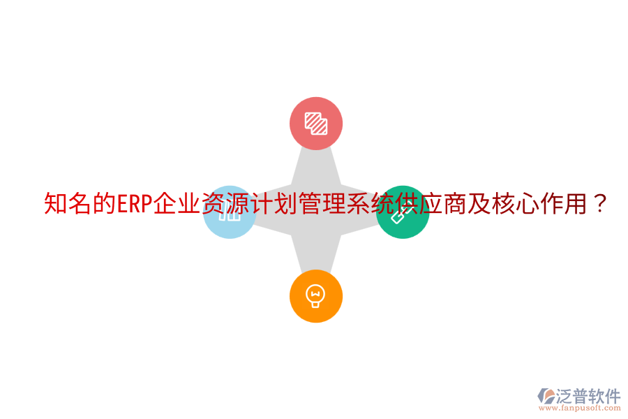  知名的ERP企業(yè)資源計劃管理系統(tǒng)供應(yīng)商及核心作用？