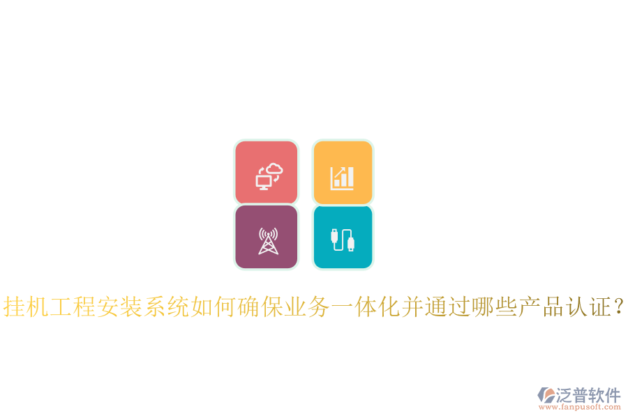 掛機(jī)工程安裝系統(tǒng)如何確保業(yè)務(wù)一體化并通過哪些產(chǎn)品認(rèn)證？
