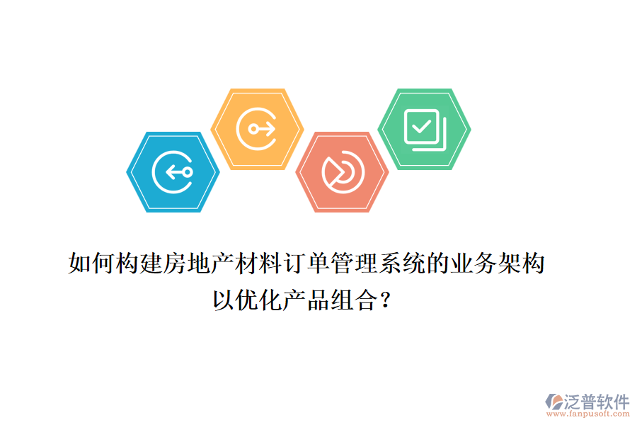 如何構(gòu)建房地產(chǎn)材料訂單管理系統(tǒng)的業(yè)務(wù)架構(gòu)以優(yōu)化產(chǎn)品組合？