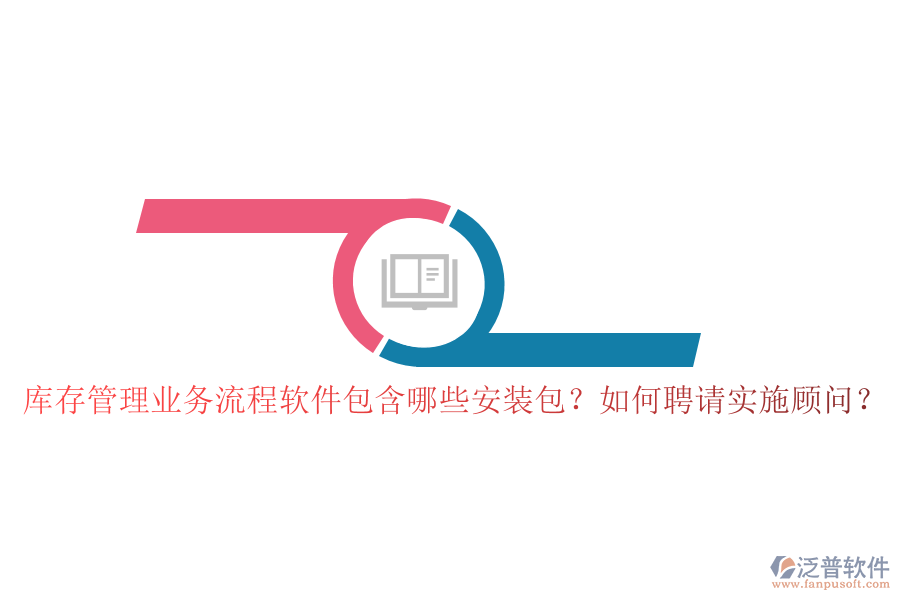 庫存管理業(yè)務流程軟件包含哪些安裝包？如何聘請實施顧問？