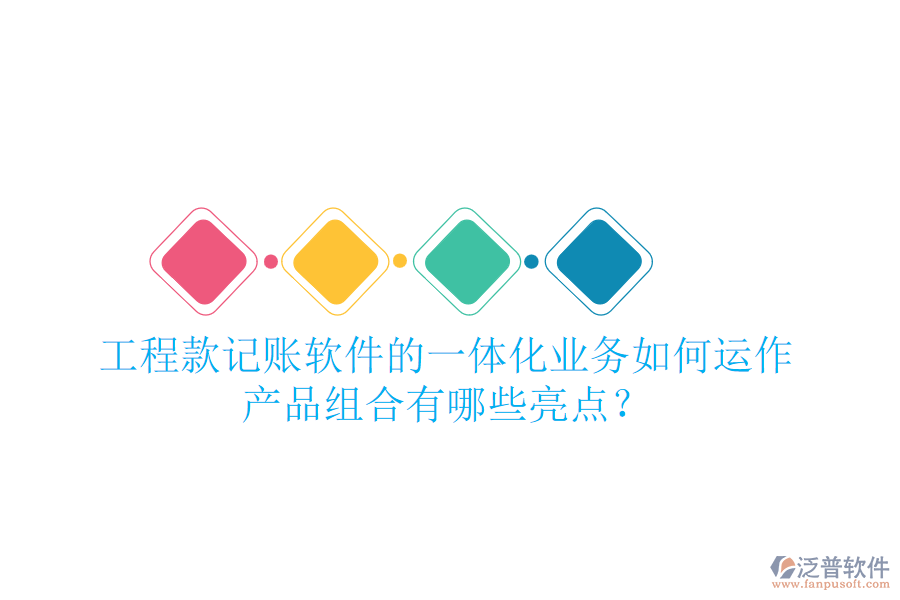 工程款記賬軟件的一體化業(yè)務(wù)如何運(yùn)作，產(chǎn)品組合有哪些亮點(diǎn)？