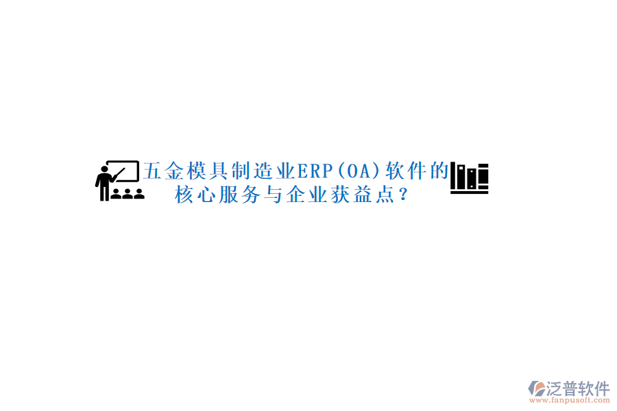 五金模具制造業(yè)ERP(OA)軟件的核心服務(wù)與企業(yè)獲益點(diǎn)？