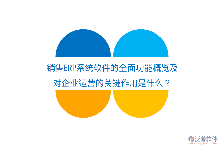  銷售ERP系統(tǒng)軟件的全面功能概覽及對企業(yè)運營的關鍵作用是什么？