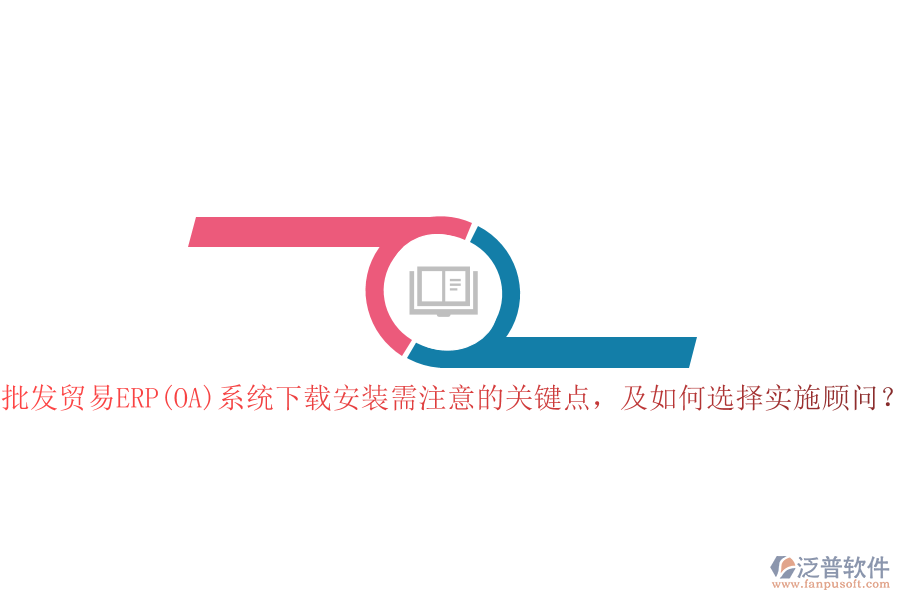 批發(fā)貿(mào)易ERP(OA)系統(tǒng)下載安裝需注意的關(guān)鍵點(diǎn)，及如何選擇實(shí)施顧問？