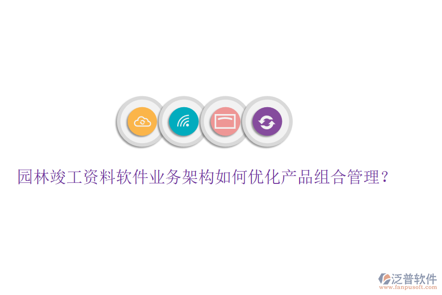 園林竣工資料軟件業(yè)務(wù)架構(gòu)如何優(yōu)化產(chǎn)品組合管理？