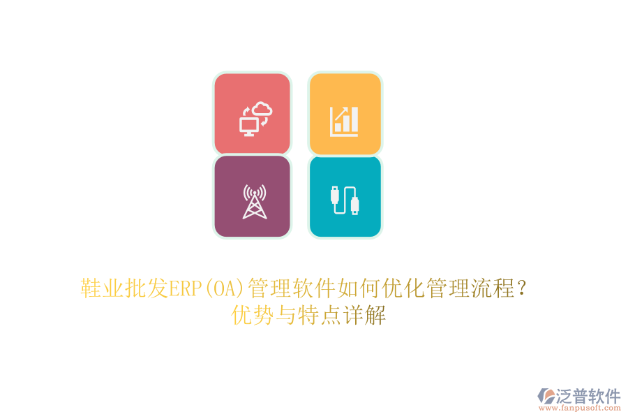 鞋業(yè)批發(fā)ERP(OA)管理軟件如何優(yōu)化管理流程？優(yōu)勢與特點詳解