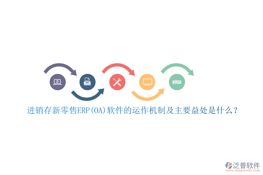 進銷存新零售ERP(OA)軟件的運作機制及主要益處是什么？