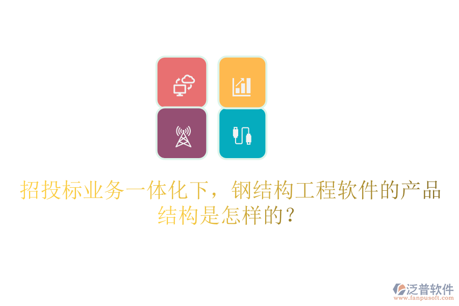 招投標(biāo)業(yè)務(wù)一體化下，鋼結(jié)構(gòu)工程軟件的產(chǎn)品結(jié)構(gòu)是怎樣的？