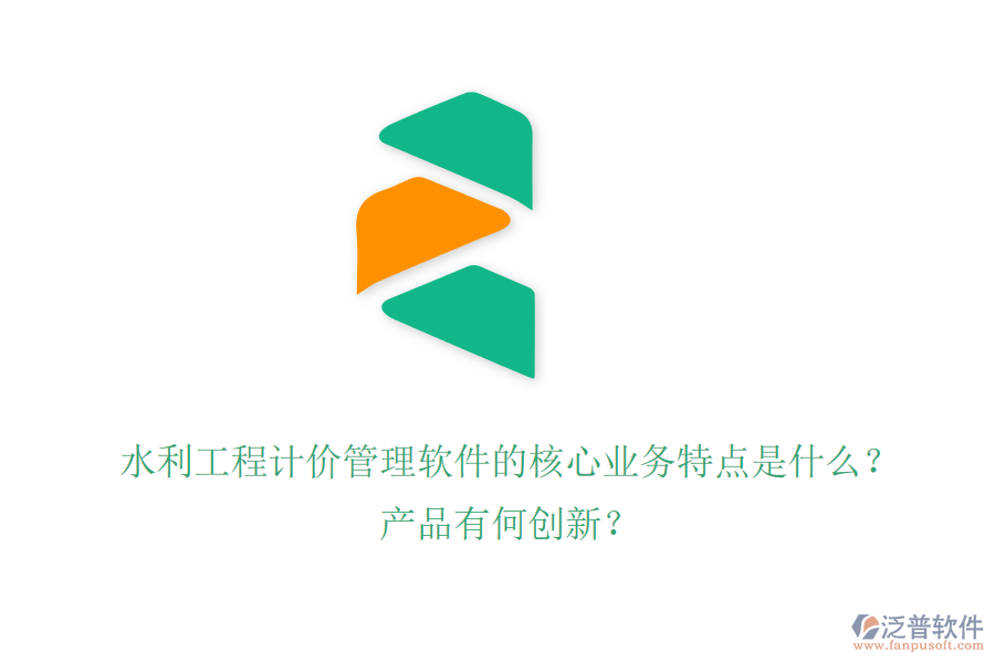 水利工程計(jì)價(jià)管理軟件的核心業(yè)務(wù)特點(diǎn)是什么？產(chǎn)品有何創(chuàng)新？