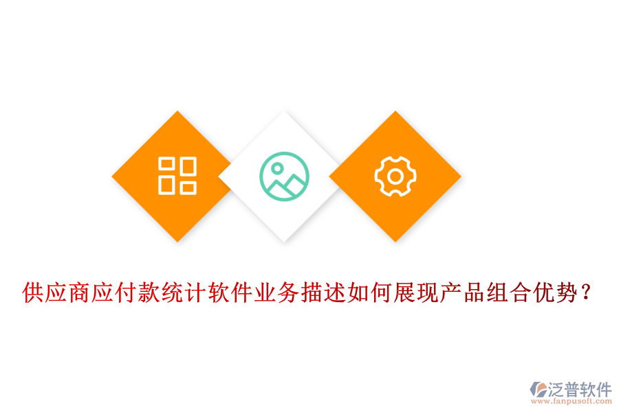 供應(yīng)商應(yīng)付款統(tǒng)計(jì)軟件業(yè)務(wù)描述如何展現(xiàn)產(chǎn)品組合優(yōu)勢(shì)？
