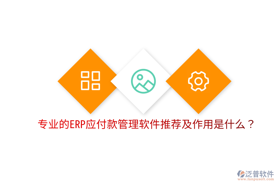  專業(yè)的ERP應付款管理軟件推薦及作用是什么？