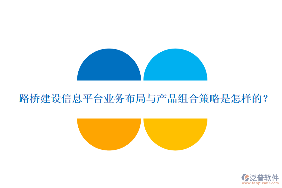 路橋建設(shè)信息平臺(tái)業(yè)務(wù)布局與產(chǎn)品組合策略是怎樣的？