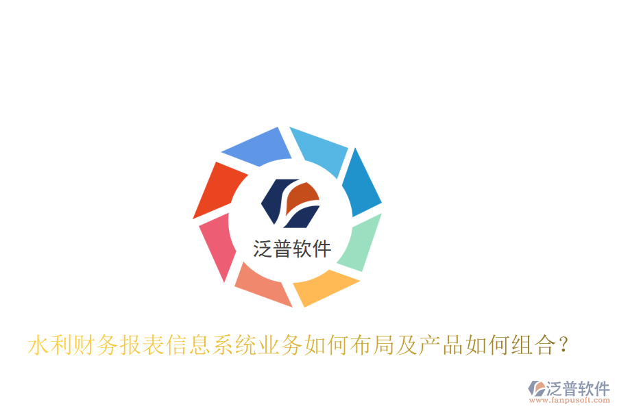 水利財(cái)務(wù)報(bào)表信息系統(tǒng)業(yè)務(wù)如何布局及產(chǎn)品如何組合？