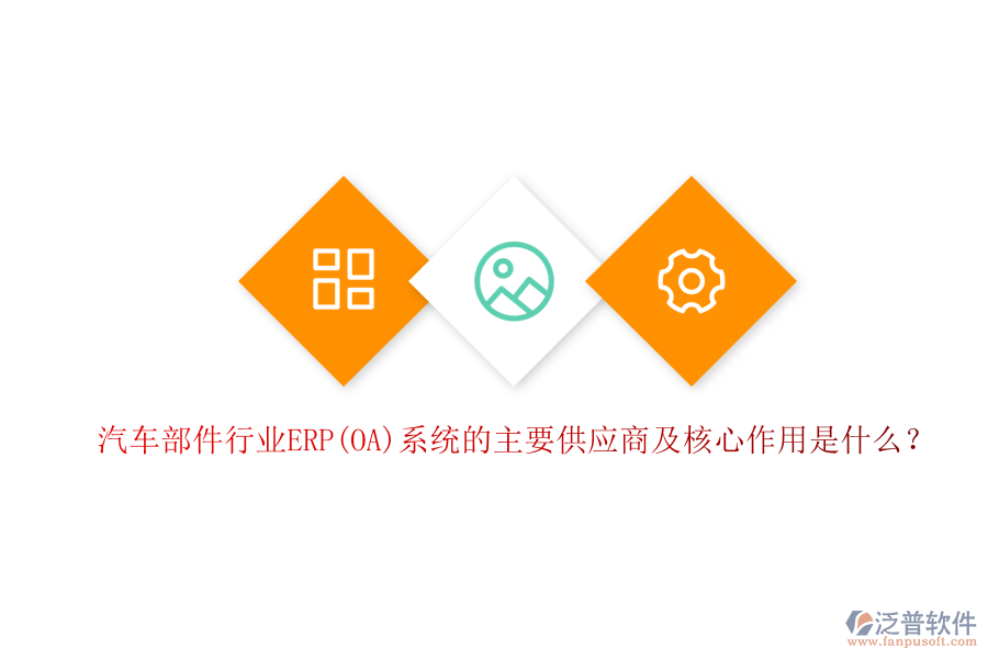 汽車部件行業(yè)ERP(OA)系統(tǒng)的主要供應商及核心作用是什么？