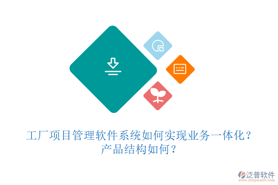 工廠項目管理軟件系統(tǒng)如何實現(xiàn)業(yè)務一體化？產(chǎn)品結(jié)構(gòu)如何？
