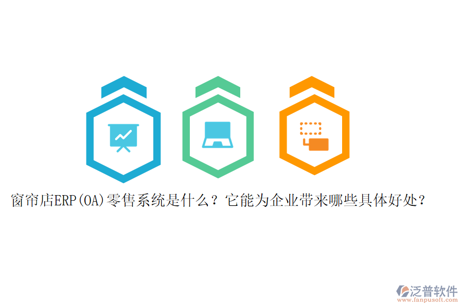 窗簾店ERP(OA)零售系統(tǒng)是什么？它能為企業(yè)帶來哪些具體好處？