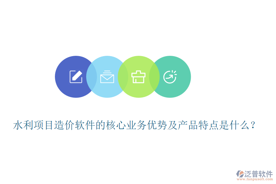 水利項目造價軟件的核心業(yè)務(wù)優(yōu)勢及產(chǎn)品特點(diǎn)是什么？