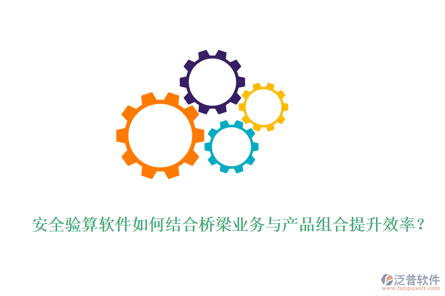 安全驗(yàn)算軟件如何結(jié)合橋梁業(yè)務(wù)與產(chǎn)品組合提升效率？