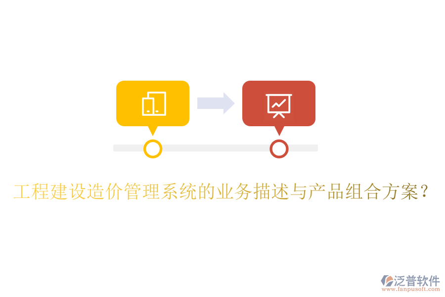 工程建設(shè)造價(jià)管理系統(tǒng)的業(yè)務(wù)描述與產(chǎn)品組合方案？