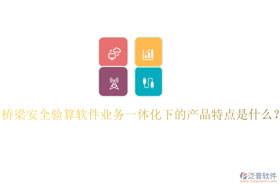 橋梁安全驗(yàn)算軟件業(yè)務(wù)一體化下的產(chǎn)品特點(diǎn)是什么？