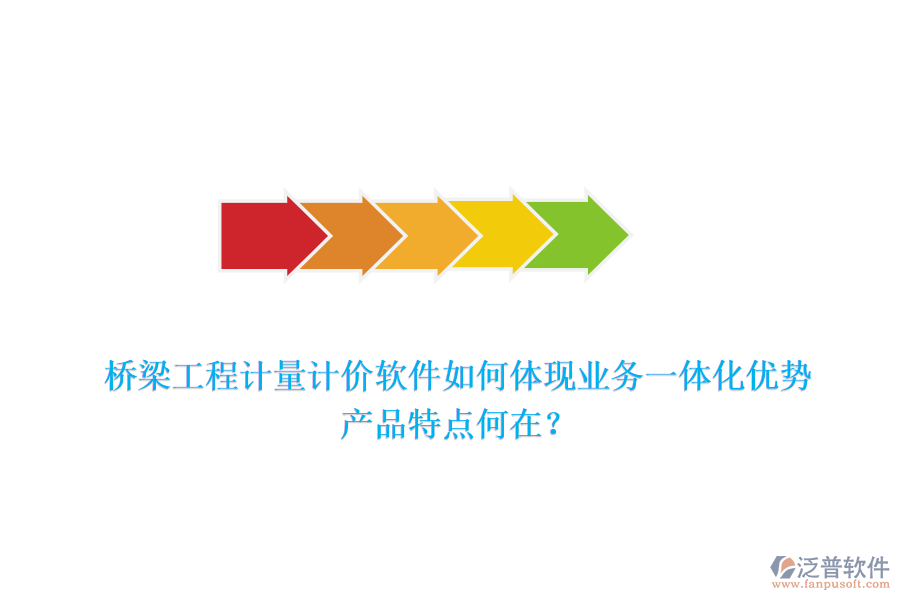 橋梁工程計(jì)量計(jì)價(jià)軟件如何體現(xiàn)業(yè)務(wù)一體化優(yōu)勢(shì)，產(chǎn)品特點(diǎn)何在？
