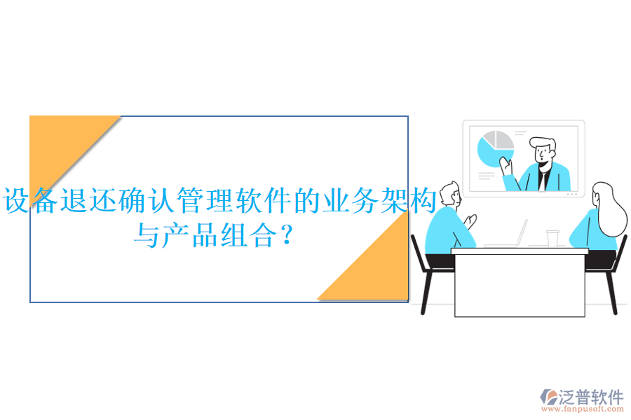 設(shè)備退還確認管理軟件的業(yè)務(wù)架構(gòu)與產(chǎn)品組合？