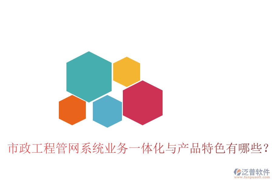 市政工程管網(wǎng)系統(tǒng)業(yè)務(wù)一體化與產(chǎn)品特色有哪些？