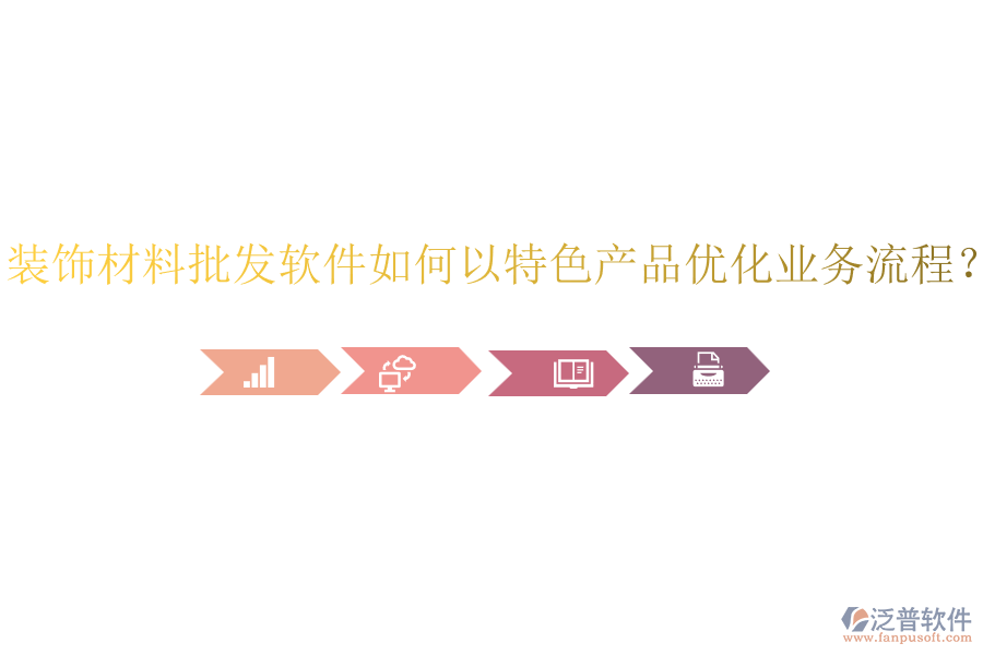裝飾材料批發(fā)軟件如何以特色產(chǎn)品優(yōu)化業(yè)務(wù)流程？