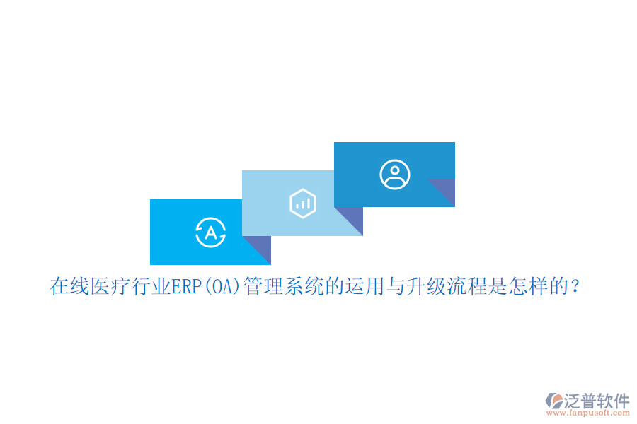 在線醫(yī)療行業(yè)ERP(OA)管理系統(tǒng)的運用與升級流程是怎樣的？