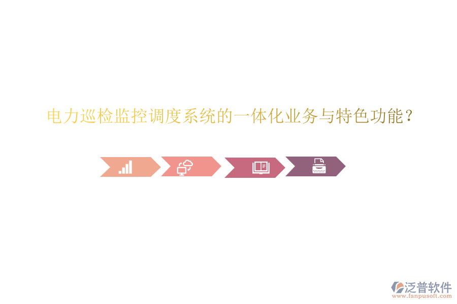 電力巡檢監(jiān)控調(diào)度系統(tǒng)的一體化業(yè)務(wù)與特色功能？