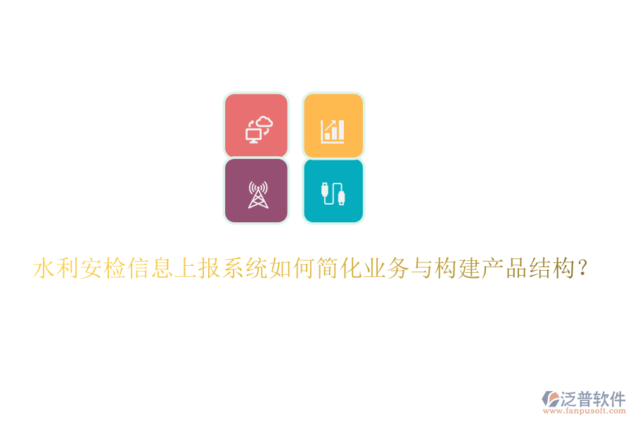 水利安檢信息上報(bào)系統(tǒng)如何簡(jiǎn)化業(yè)務(wù)與構(gòu)建產(chǎn)品結(jié)構(gòu)？