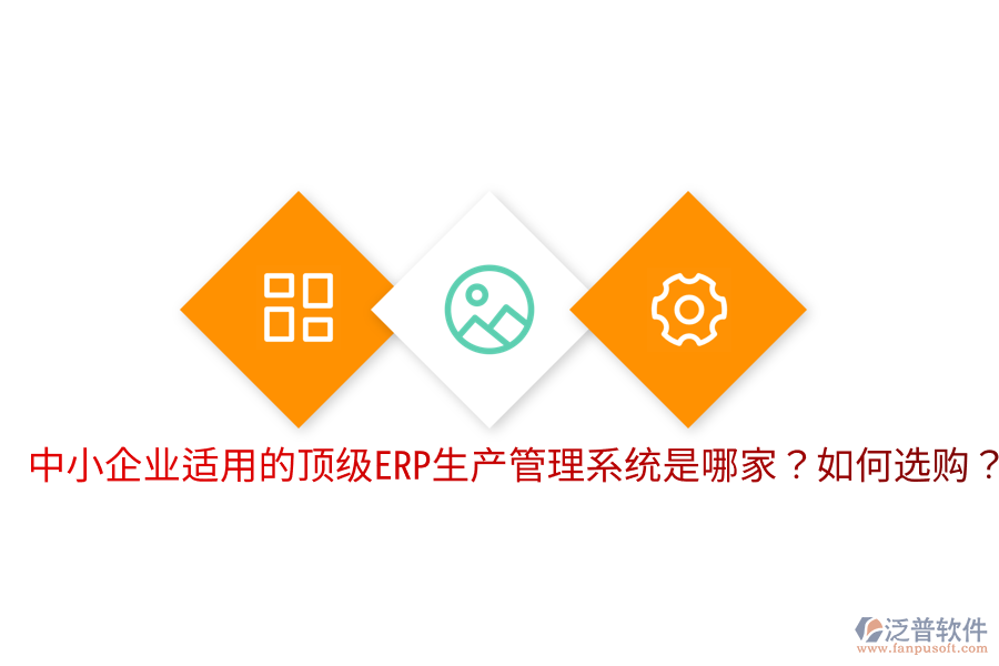  中小企業(yè)適用的頂級ERP生產(chǎn)管理系統(tǒng)是哪家？如何選購？