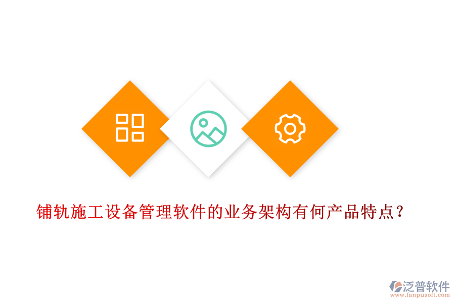 鋪軌施工設(shè)備管理軟件的業(yè)務(wù)架構(gòu)有何產(chǎn)品特點？