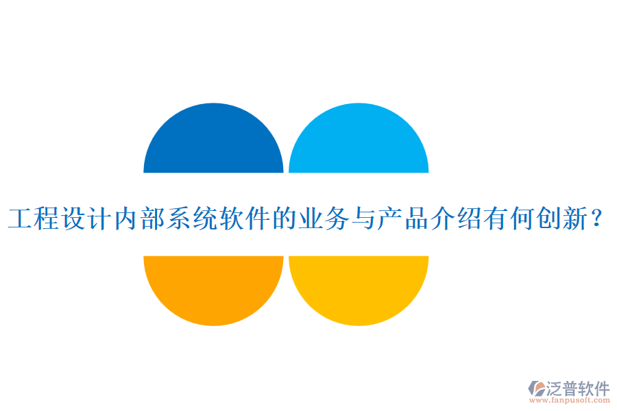 工程設(shè)計(jì)內(nèi)部系統(tǒng)軟件的業(yè)務(wù)與產(chǎn)品介紹有何創(chuàng)新？