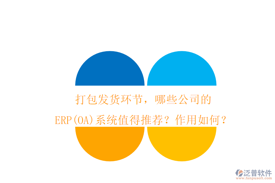 打包發(fā)貨環(huán)節(jié)，哪些公司的ERP(OA)系統(tǒng)值得推薦？作用如何？