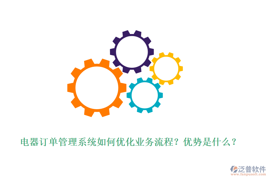 電器訂單管理系統(tǒng)如何優(yōu)化業(yè)務(wù)流程？優(yōu)勢是什么？