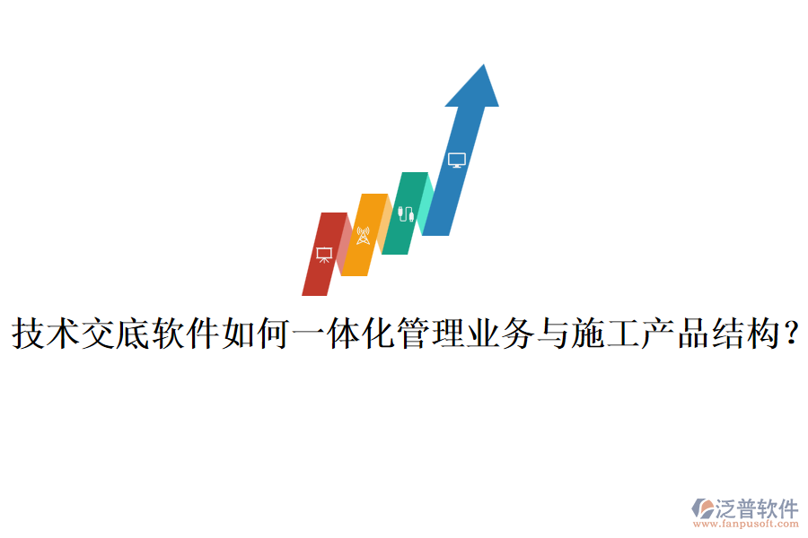 技術交底軟件如何一體化管理業(yè)務與施工產品結構？