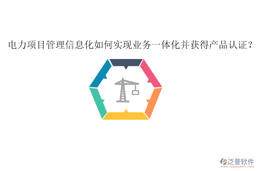 電力項(xiàng)目管理信息化如何實(shí)現(xiàn)業(yè)務(wù)一體化并獲得產(chǎn)品認(rèn)證？