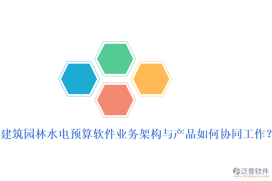 建筑園林水電預算軟件業(yè)務架構與產(chǎn)品如何協(xié)同工作？