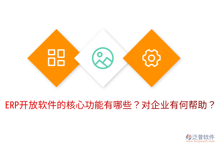 ERP開放軟件的核心功能有哪些？對企業(yè)有何幫助？