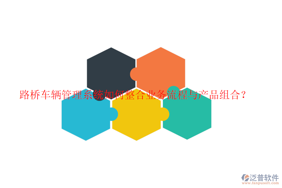 路橋車輛管理系統(tǒng)如何整合業(yè)務(wù)流程與產(chǎn)品組合？